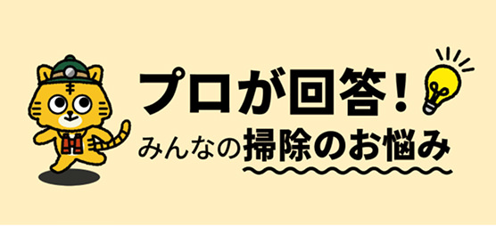 プロが回答！みんなの掃除のお悩み